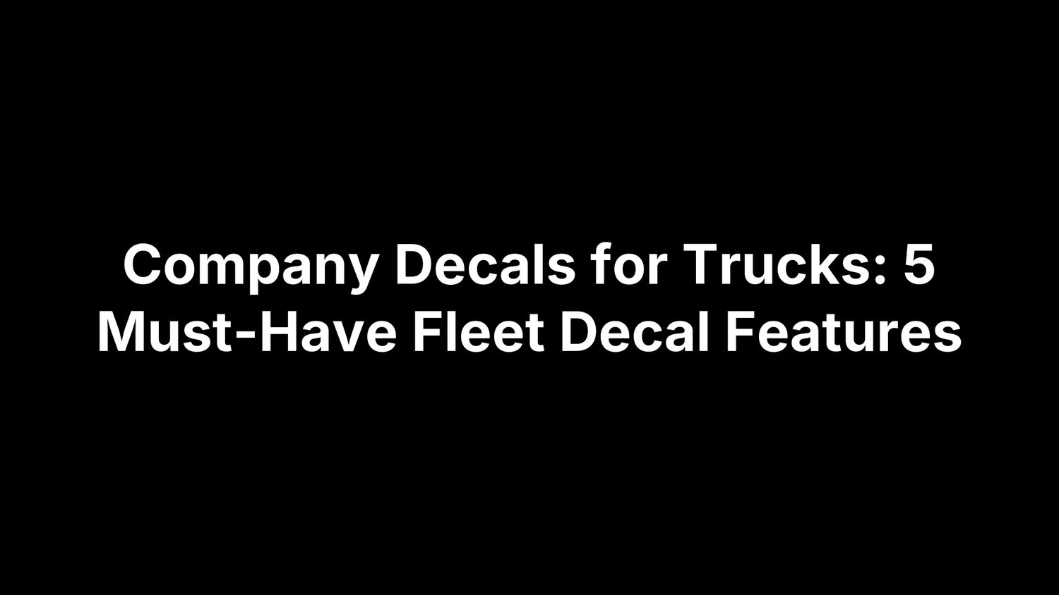 Company Decals for Trucks: 5 Must-Have Fleet Decal Features