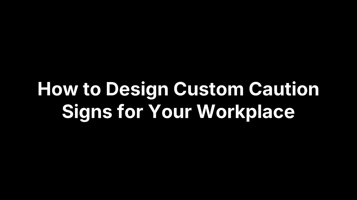 How to Design Custom Caution Signs for Your Workplace