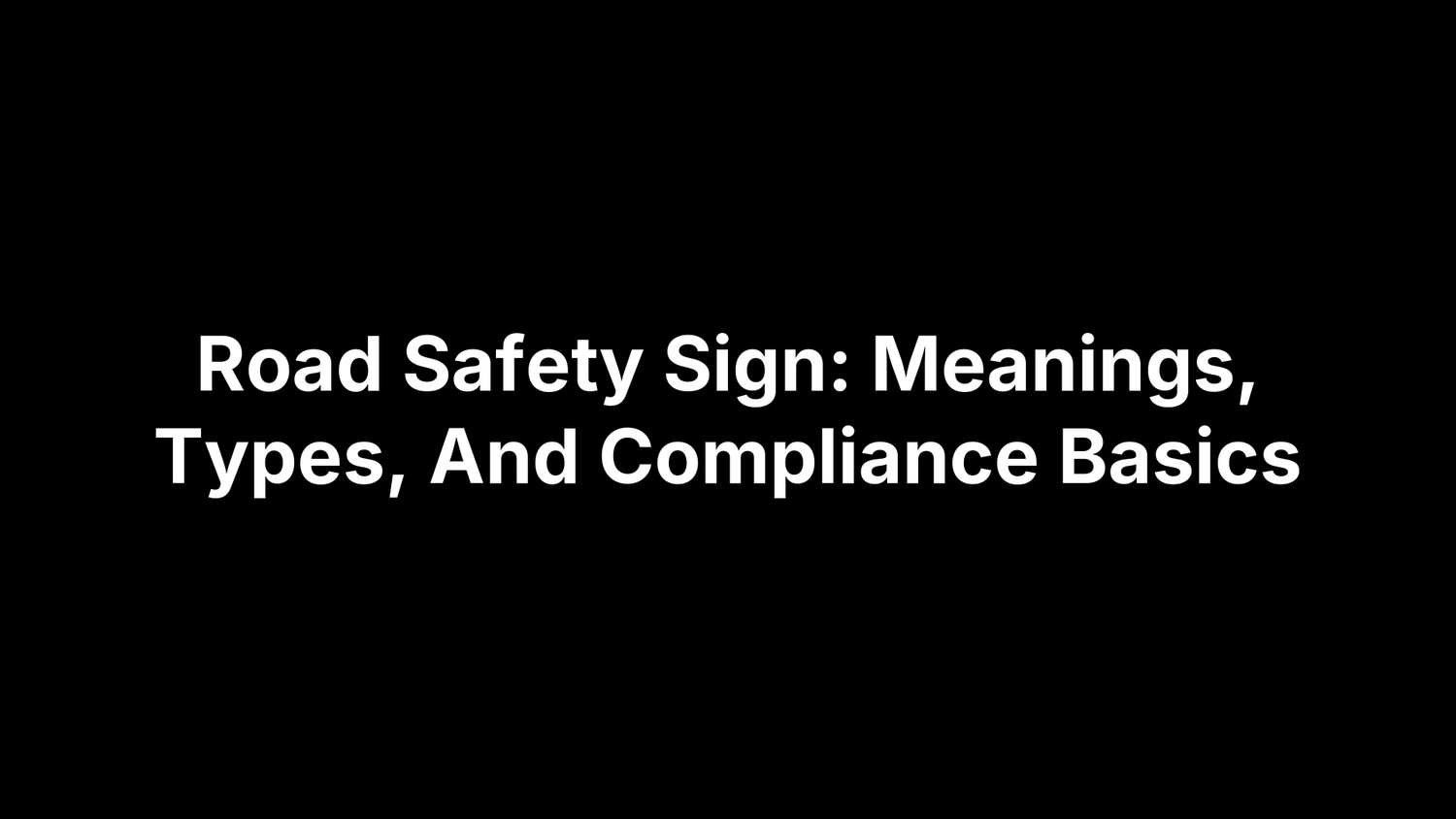 Road Safety Sign: Meanings, Types, And Compliance Basics