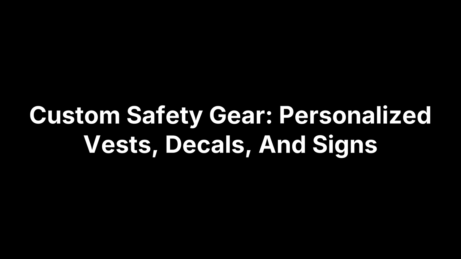 Custom Safety Gear: Personalized Vests, Decals, And Signs
