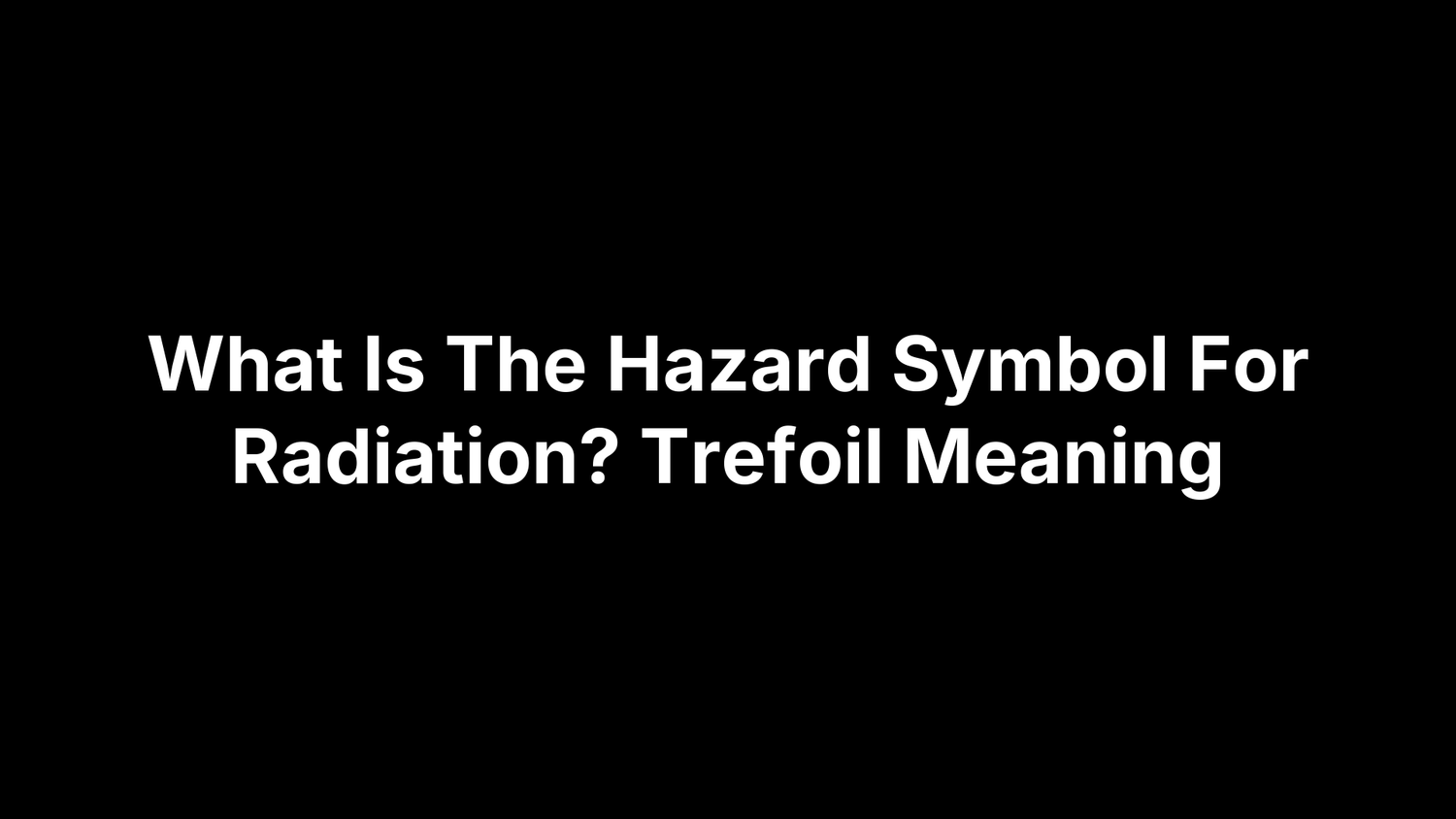 What Is The Hazard Symbol For Radiation? Trefoil Meaning