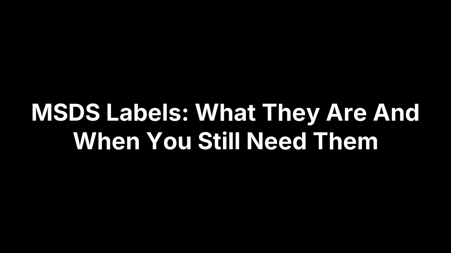 MSDS Labels: What They Are And When You Still Need Them