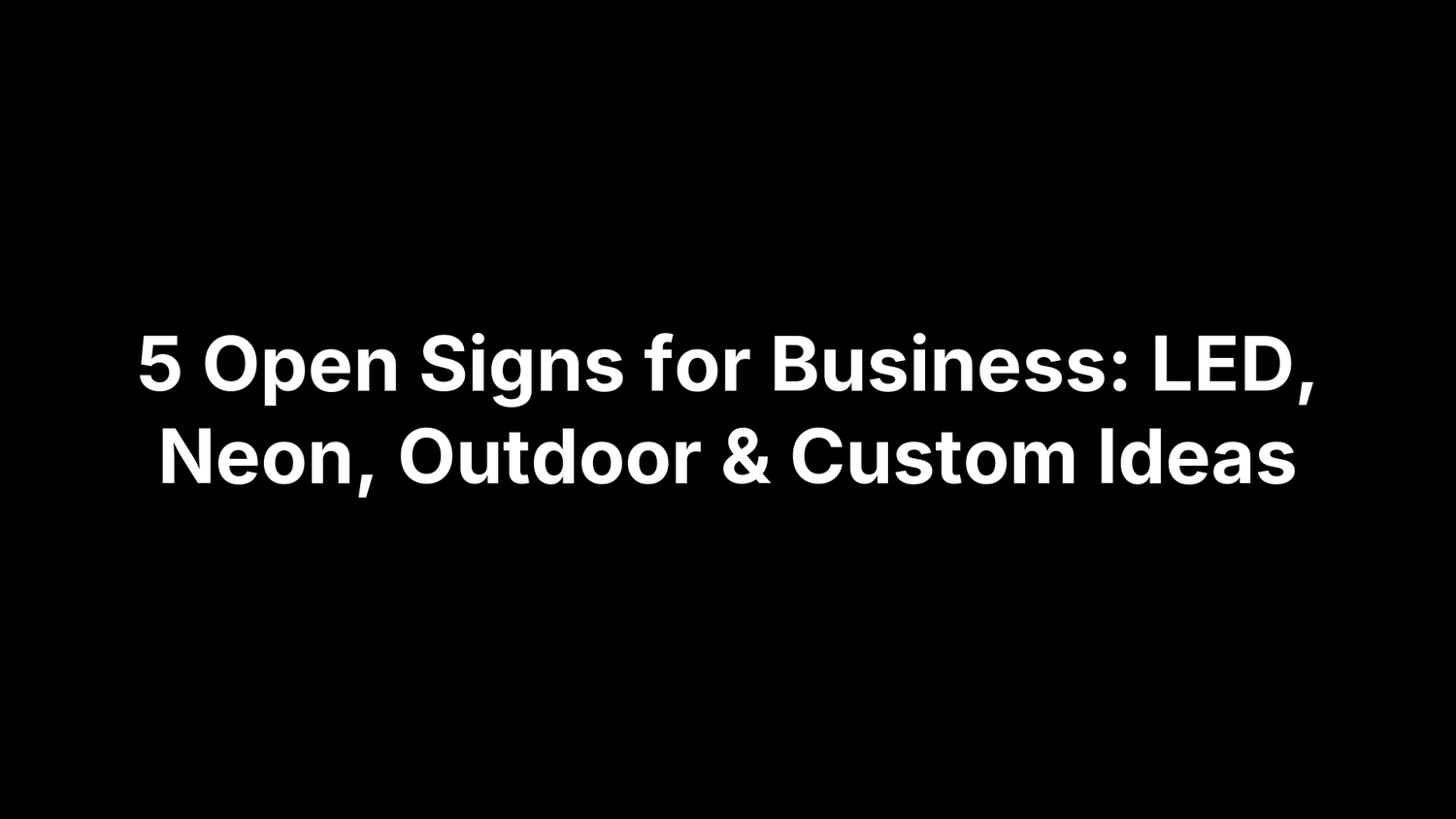 5 Open Signs for Business: LED, Neon, Outdoor & Custom Ideas