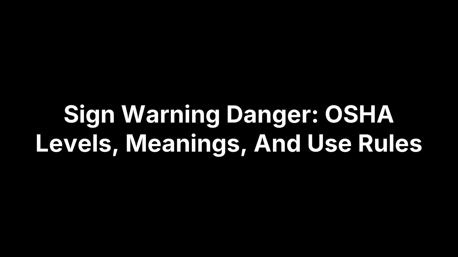 Sign Warning Danger: OSHA Levels, Meanings, And Use Rules